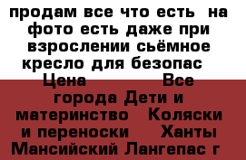 продам все что есть. на фото есть даже при взрослении сьёмное кресло для безопас › Цена ­ 10 000 - Все города Дети и материнство » Коляски и переноски   . Ханты-Мансийский,Лангепас г.